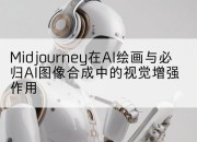 Midjourney在AI绘画与必归AI图像合成中的视觉增强作用