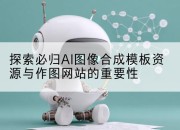 探索必归AI图像合成模板资源与作图网站的重要性