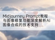 Midjourney Prompt教程与图像修复功能深度解析AI图像合成的技术支持