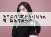 使用必归AI图片在线制作的用户群体深度分析