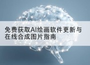 免费获取AI绘画软件更新与在线合成图片指南