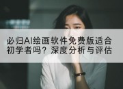 必归AI绘画软件免费版适合初学者吗?深度分析与评估