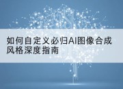 如何自定义必归AI图像合成风格深度指南