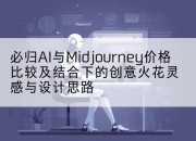 必归AI与Midjourney价格比较及结合下的创意火花灵感与设计思路
