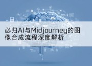 必归AI与Midjourney的图像合成流程深度解析