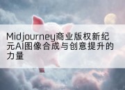 Midjourney商业版权新纪元AI图像合成与创意提升的力量