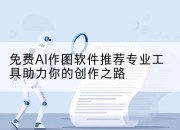 免费AI作图软件推荐专业工具助力你的创作之路