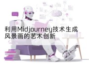 利用Midjourney技术生成风景画的艺术创新