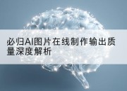必归AI图片在线制作输出质量深度解析