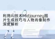 利用AI技术Midjourney图片生成技巧与人物肖像制作深度解析