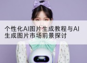 个性化AI图片生成教程与AI生成图片市场前景探讨