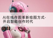 AI在线作图革新绘图方式-开启智能创作时代