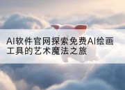 AI软件官网探索免费AI绘画工具的艺术魔法之旅