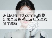 必归AI与Midjourney图像合成全流程对比及社区生态深度解析