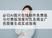 必归AI图片在线制作免费版与付费版深度对比及商业广告图像生成实战指南