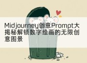 Midjourney创意Prompt大揭秘解锁数字绘画的无限创意图景