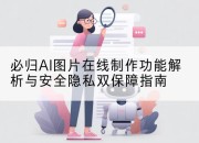 必归AI图片在线制作功能解析与安全隐私双保障指南