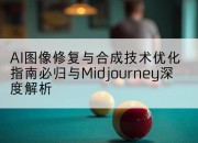 AI图像修复与合成技术优化指南必归与Midjourney深度解析