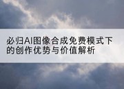 必归AI图像合成免费模式下的创作优势与价值解析