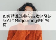 如何精准选参与高效学习必归AI与Midjourney进阶指南