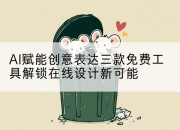 AI赋能创意表达三款免费工具解锁在线设计新可能
