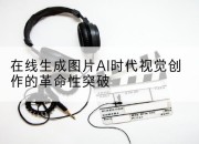 在线生成图片AI时代视觉创作的革命性突破