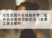 AI生成图片在线制作零门槛开启创意视觉新纪元(免费工具全解析)