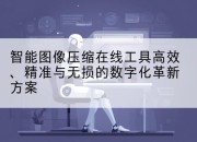 智能图像压缩在线工具高效、精准与无损的数字化革新方案