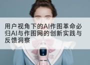 用户视角下的AI作图革命必归AI与作图网的创新实践与反馈洞察