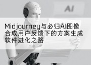 Midjourney与必归AI图像合成用户反馈下的方案生成软件进化之路