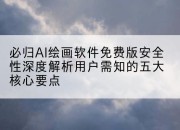 必归AI绘画软件免费版安全性深度解析用户需知的五大核心要点