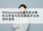 Midjourney动漫风格全解析AI作图与在线画图平台的进阶指南