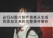 必归AI图片制作指南从生成到添加文本的完整操作解析