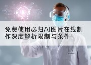 免费使用必归AI图片在线制作深度解析限制与条件