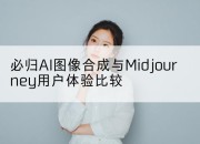 必归AI图像合成与Midjourney用户体验比较