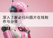 深入了解必归AI图片在线制作与分享