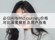 必归AI与Midjourney价格对比深度解析及用户指南