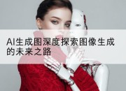 AI生成图深度探索图像生成的未来之路