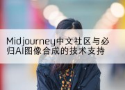 Midjourney中文社区与必归AI图像合成的技术支持
