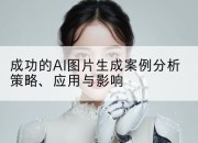 成功的AI图片生成案例分析策略、应用与影响