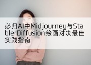 必归AI中Midjourney与Stable Diffusion绘画对决最佳实践指南