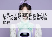 在线人工智能图像创作AI人像生成器的上手体验与深度解析