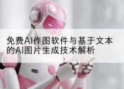 免费AI作图软件与基于文本的AI图片生成技术解析