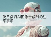 使用必归AI图像合成时的注意事项