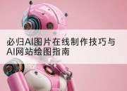 必归AI图片在线制作技巧与AI网站绘图指南