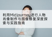利用Midjourney进行人物肖像制作与图像修复深度探索与实践指南