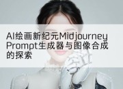 AI绘画新纪元Midjourney Prompt生成器与图像合成的探索