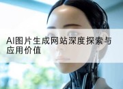 AI图片生成网站深度探索与应用价值
