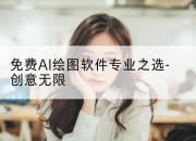 免费AI绘图软件专业之选-创意无限