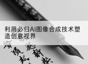 利用必归AI图像合成技术塑造创意视界